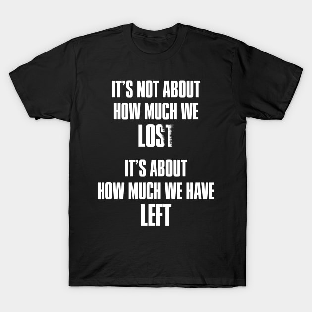 It's not about how much we lost, it's about how much we have left T-Shirt by thegameme